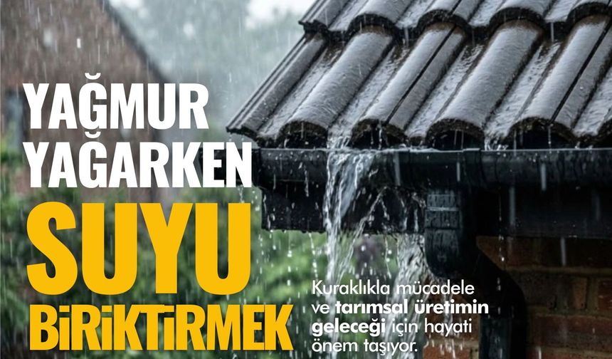 YAĞMUR YAĞARKEN SUYU BİRİKTİRMEYİ DE ÖĞRENMELİYİZ