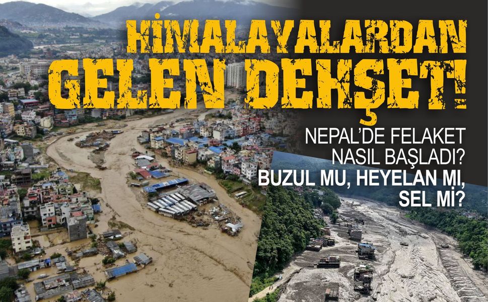 NEPAL’DE FELAKET NASIL BAŞLADI? BUZUL MU, HEYELAN MI, SEL Mİ?