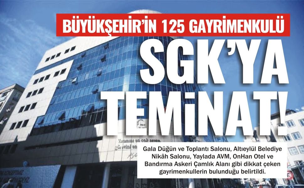 Büyükşehir’in 125 gayrimenkulü SGK’ya teminat!
