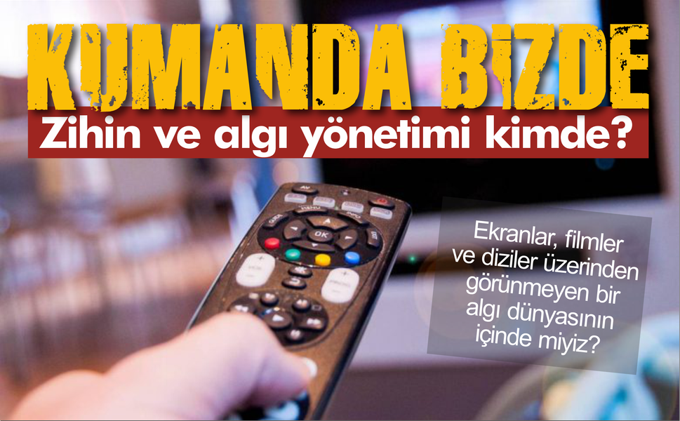 Kumanda bizde, zihin ve algı yönetimi kimde?