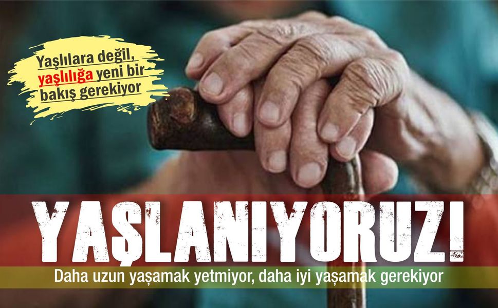 Yaşlanıyoruz: Daha uzun yaşamak yetmiyor, daha iyi yaşamak gerekiyor