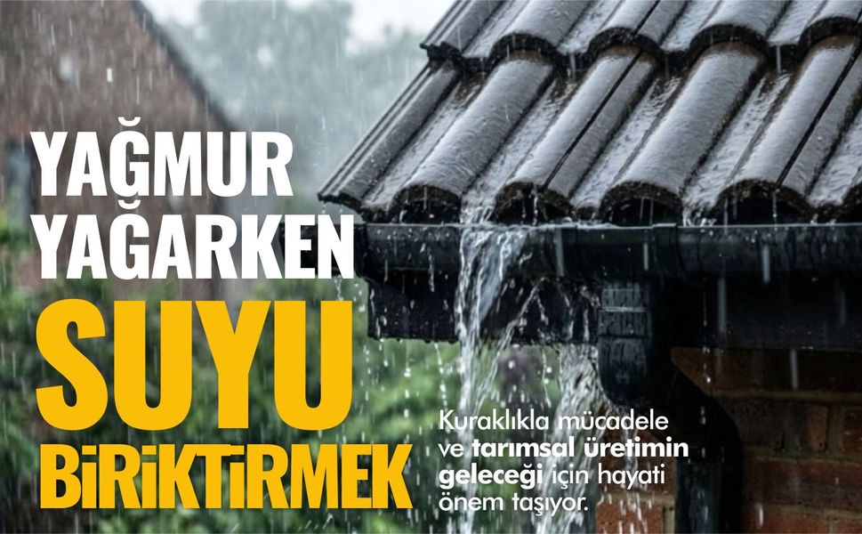 YAĞMUR YAĞARKEN SUYU BİRİKTİRMEYİ DE ÖĞRENMELİYİZ
