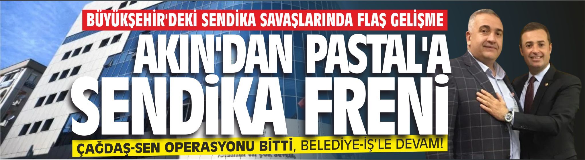 BÜYÜKŞEHİR’DEKİ SENDİKA SAVAŞLARINDA FLAŞ GELİŞME! AKIN’DAN PASTAL’A  SENDİKA FRENİ