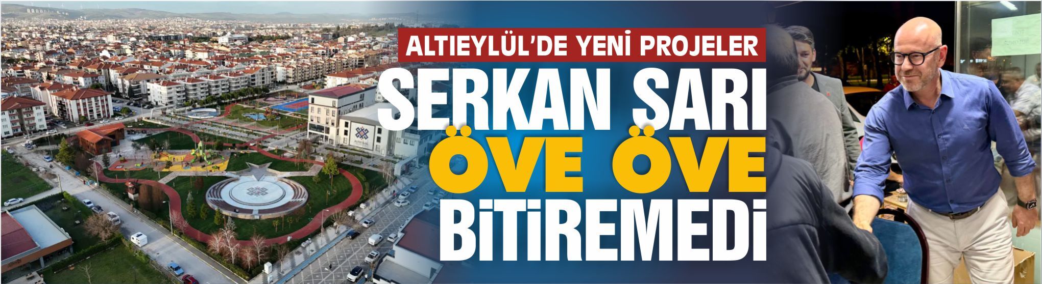 Altıeylül'ün yeni projeleri! Serkan Sarı öve öve bitiremedi...