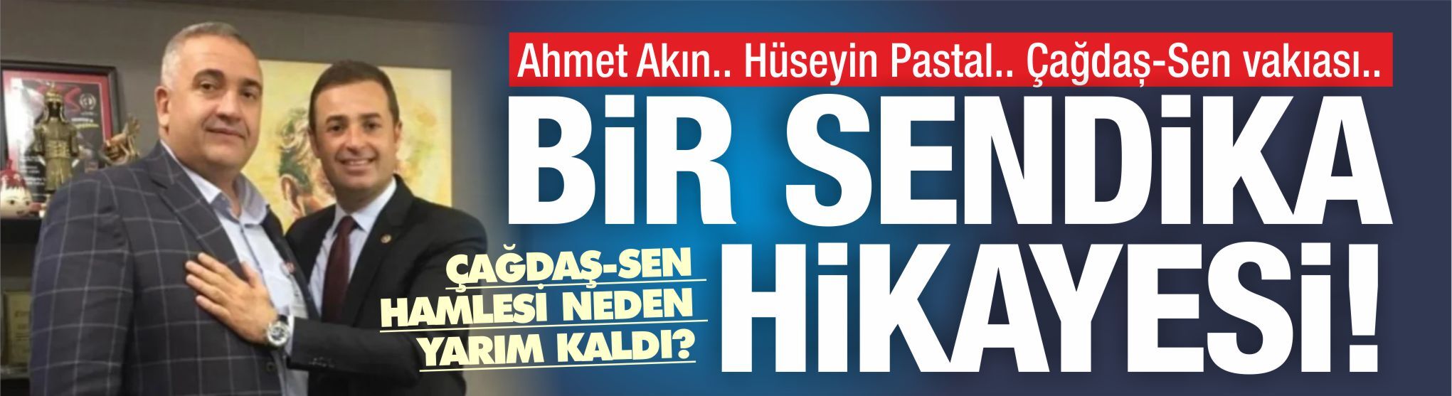 Bir sendika hikayesi! Ahmet Akın.. Hüseyin Pastal.. Çağdaş-Sen vakıası..