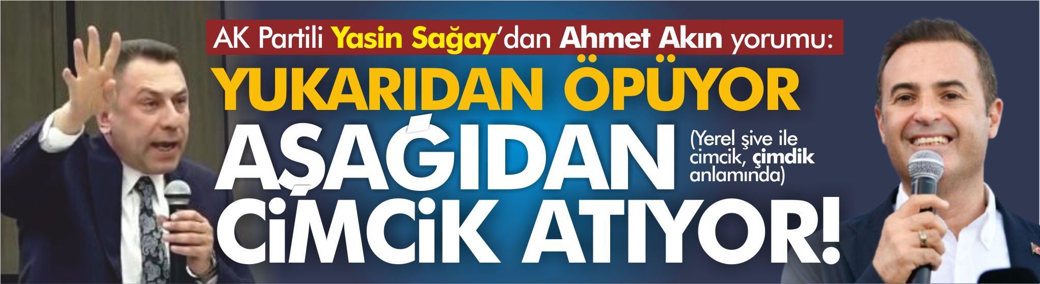 AK Partili Yasin Sağay'dan Ahmet Akın yorumu: Yukarıdan öpüyor, aşağıdan cimcik atıyor!