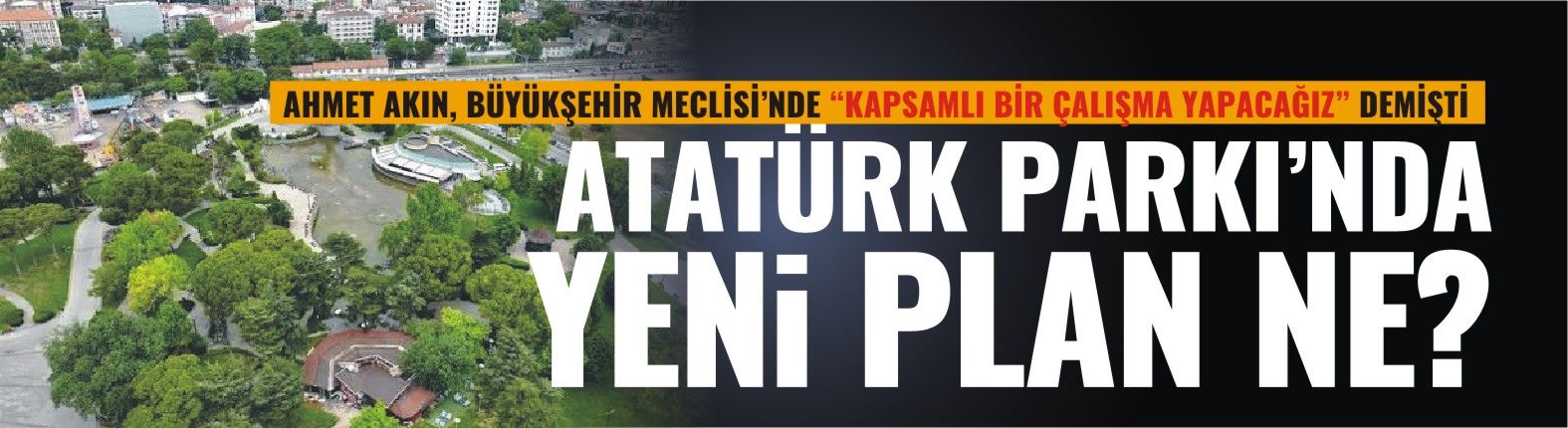 ATATÜRK PARKI’NDA YENİ PLAN NE?