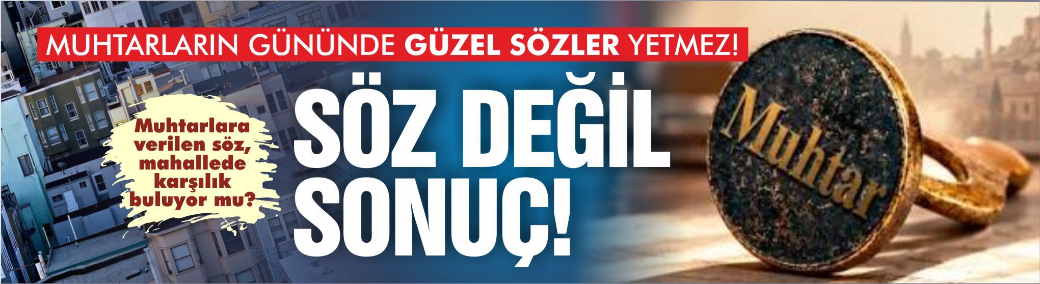 MUHTARLARIN GÜNÜNDE GÜZEL SÖZLER YETMEZ!