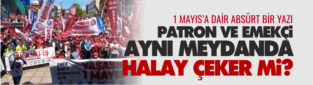 Patronla emekçi aynı meydanda halay çeker mi?