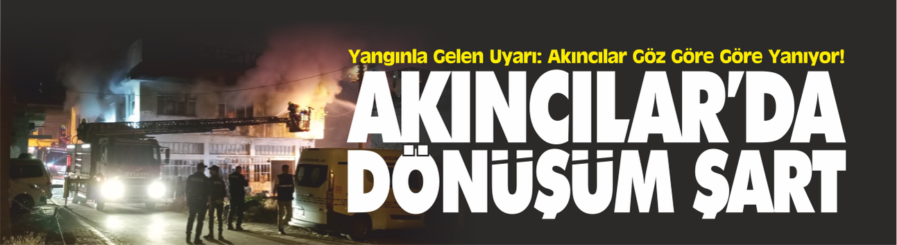 Yangınla Gelen Uyarı: Akıncılar'da Dönüşüm Şart!