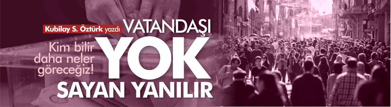 Vatandaşı yok sayan yanılır!