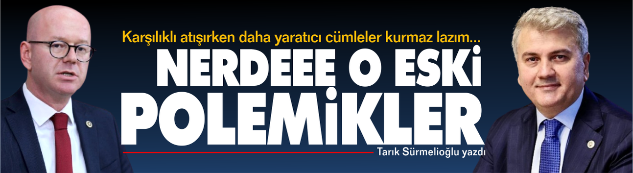Nerdeee o eski polemikler azizim!