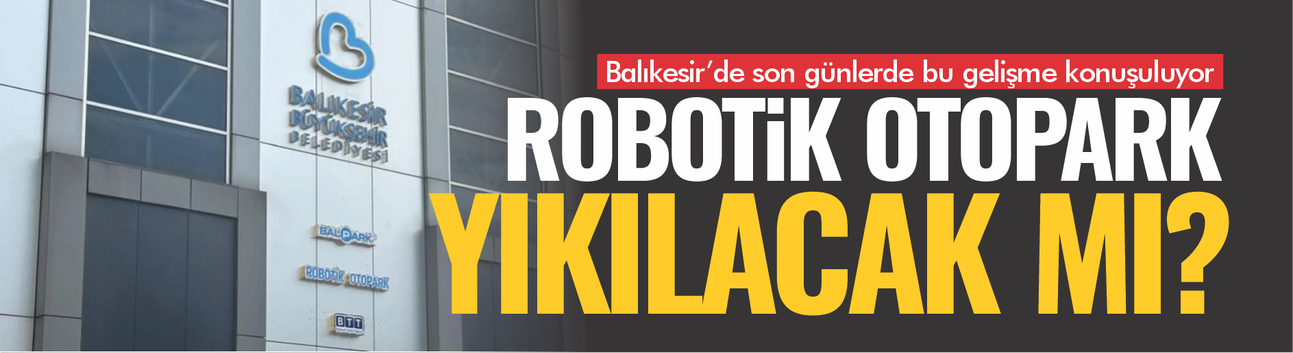 Balıkesir'de Robotik Otopark'la ilgili yeni iddia: Yıkılacak mı?