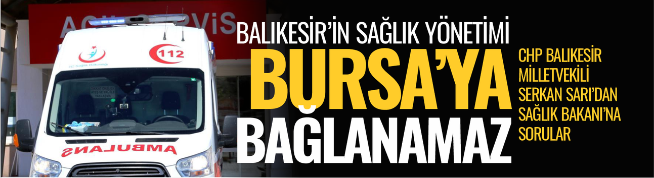 CHP’li Serkan Sarı’dan Sağlık Bakanlığı’na Tepki: “Balıkesir’in Sağlık Yönetimi Bursa’ya Bağlanamaz”