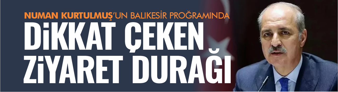 Numan Kurtulmuş'un Balıkesir programında dikkat çeken ziyaret durağı!
