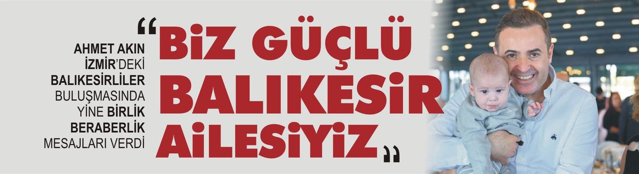 Ahmet Akın: “Biz güçlü Balıkesir ailesiyiz”