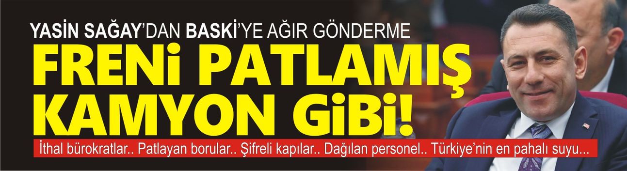 Yasin Sağay’dan BASKİ’ye ağır eleştiriler: Freni patlamış kamyon gibi!