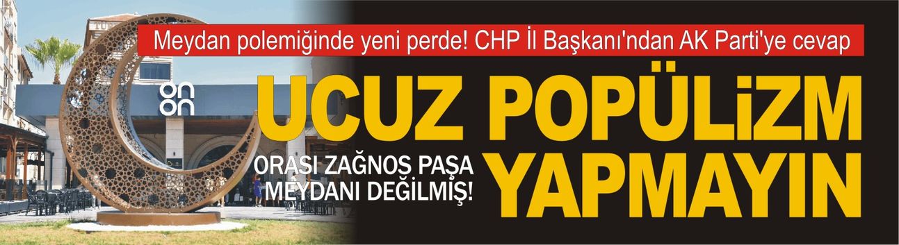 Meydan polemiğinde yeni perde! CHP İl Beşkanı'ndan AK Parti'ye cevap