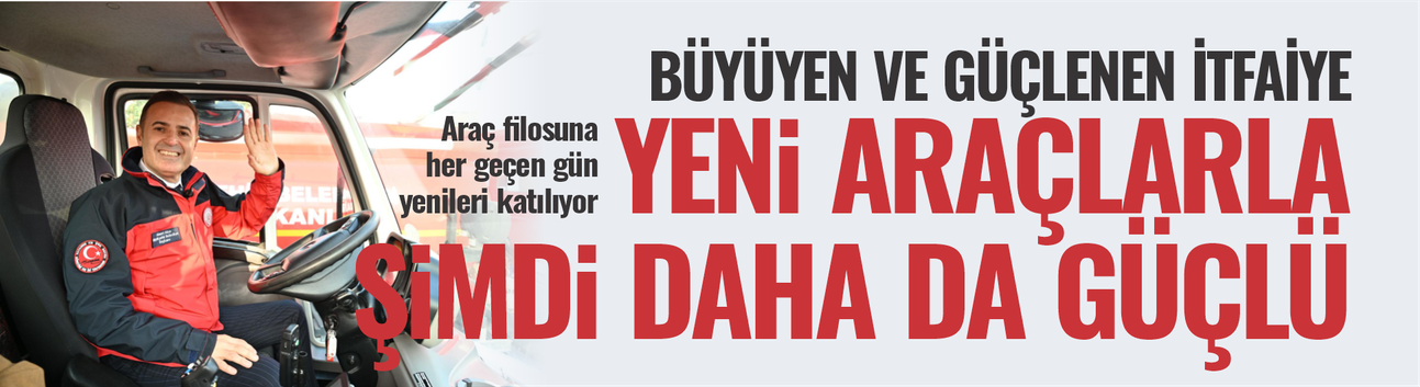 Büyüyen ve güçlenen İtfaiye... Yeni araçlarla şimdi daha da güçlü