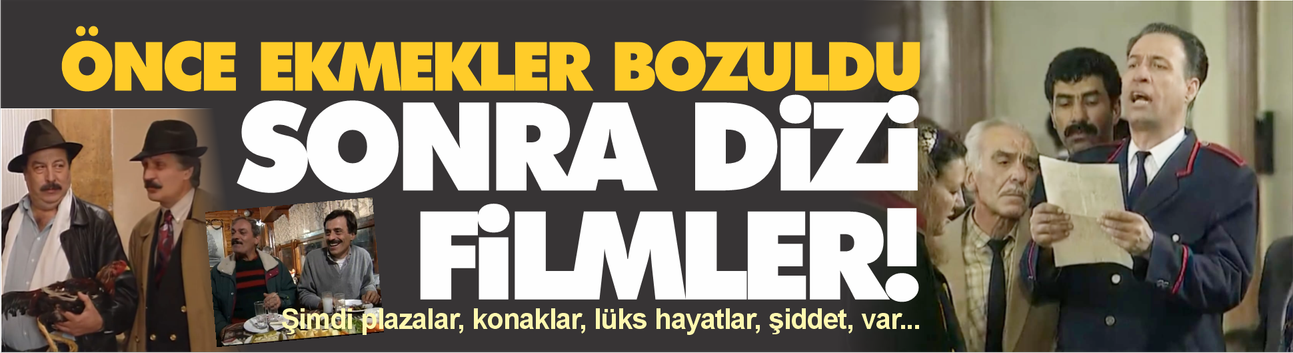 "Önce ekmekler bozuldu!" Sonra dizi filmler...