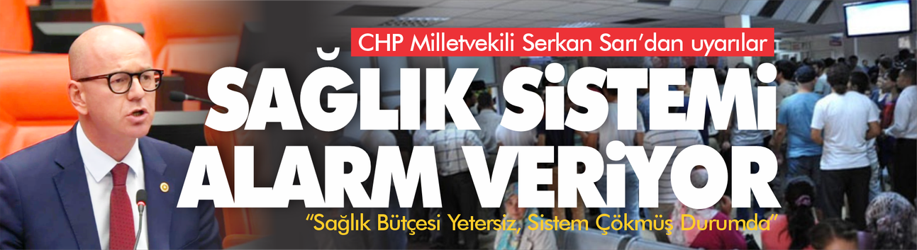 CHP’li Serkan Sarı: “Sağlık Bütçesi Yetersiz, Sistem Çökmüş Durumda”
