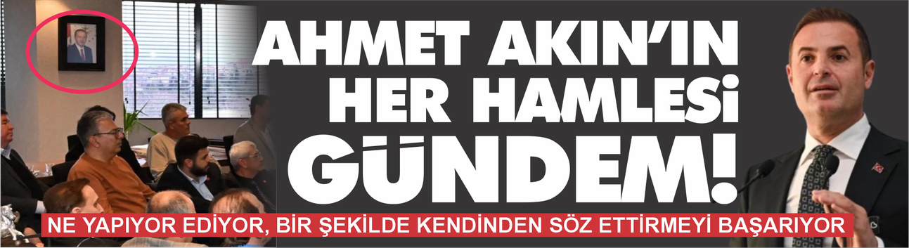 Ahmet Akın'ın her hamlesi yeni bir gündem!