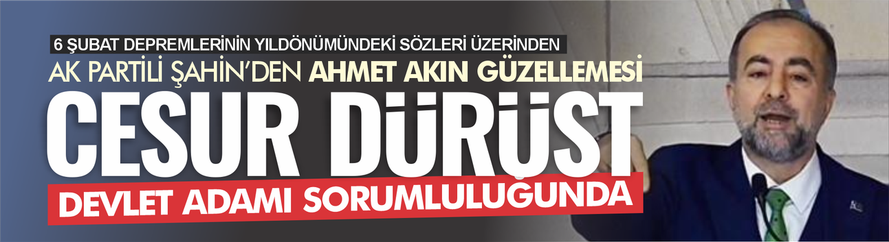 Şahin'den Akın'a: Cesur, dürüst, devlet adamı sorumluluğu taşıyor