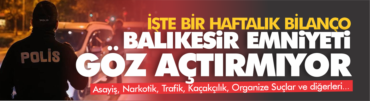 Balıkesir Emniyeti göz açtırmıyor! İşte bir haftanın bilançosu