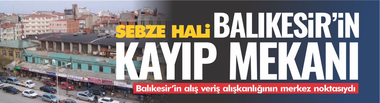 Balıkesir’in kayıp mekanı Sebze Hali