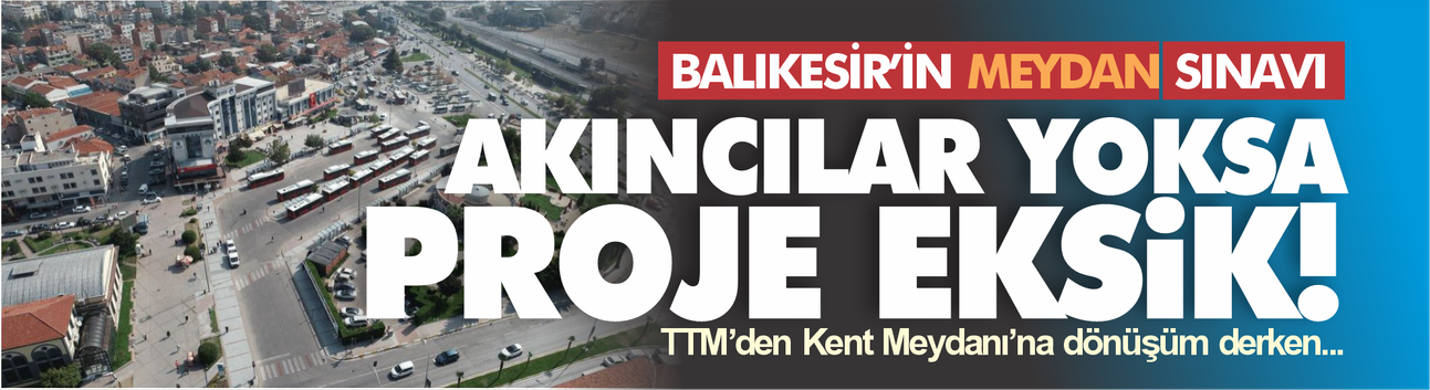 Balıkesir’in meydan sınavı... Akıncılar yoksa proje eksik!