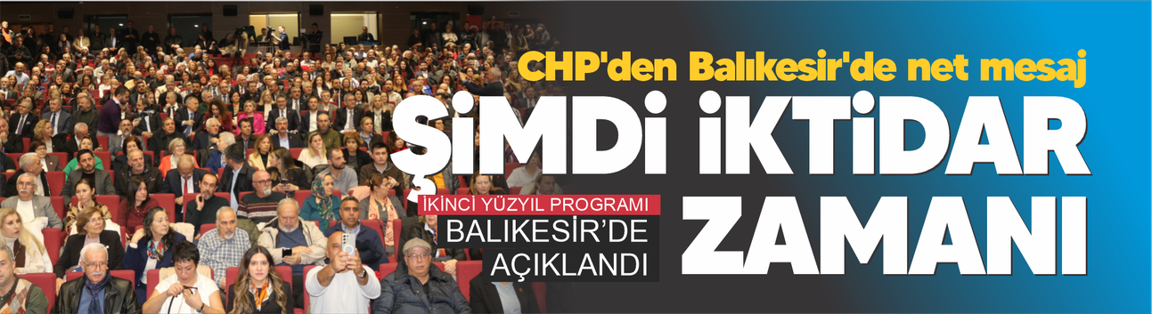 CHP'den Balıkesir'de net mesaj: Şimdi iktidar zamanı