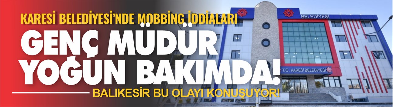 Karesi Belediyesi'nde neler oluyor? Mobbing iddiaları... Genç Müdür neden yoğun bakımda?