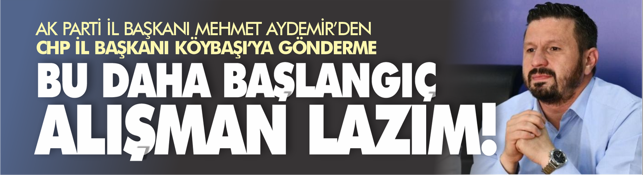 “Bu Daha Başlangıç” Mesajı: AK Parti İl Başkanı Aydemir’den CHP’ye İronik Gönderme
