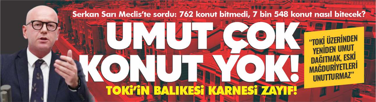 Serkan Sarı Meclis’te sordu: 762 konut bitmedi, 7 bin 548 konut nasıl bitecek?