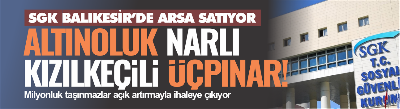 SGK, BALIKESİR’DEKİ 4 ARSAYI SATIŞA ÇIKARDI