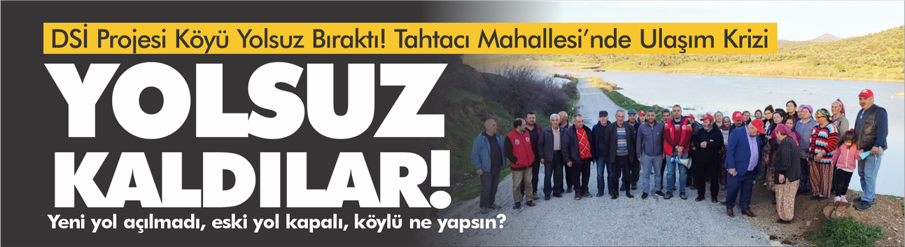 DSİ Projesi Köyü Yolsuz Bıraktı: Tahtacı Mahallesi’nde Ulaşım Krizi
