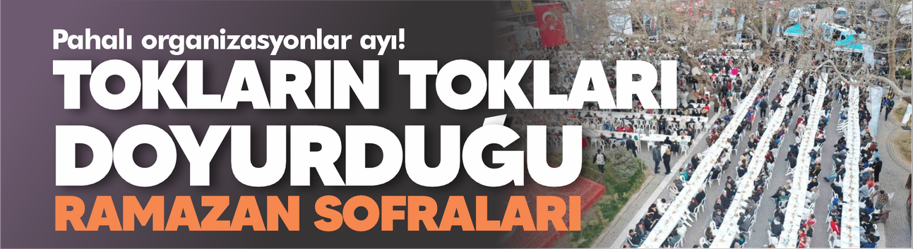 Tokların tokları doyurduğu Ramazan sofraları!