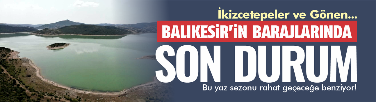 Balıkesir’de Baraj Doluluk Oranları Yükseldi: İkizcetepeler %54, Gönen %103