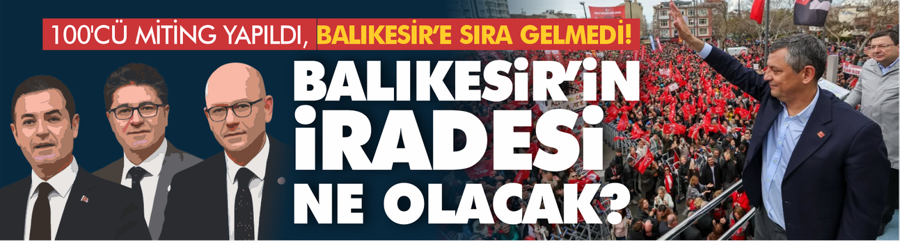 CHP 100. mitingi yaptı! Balıkesir'e hala sıra gelmedi...