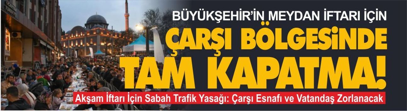 Büyükşehir'in meydan iftarı için çarşı bölgesinde tam kapatma!