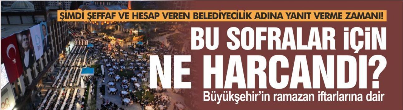 ŞİMDİ ŞEFFAF VE HESAP VEREN BELEDİYECİLİK ADINA YANIT VERME ZAMANI! BU SOFRALAR İÇİN NE HARCANDI?