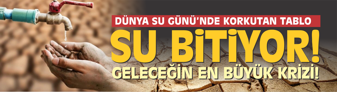 Dünya Su Günü’nde korkutan tablo: Su bitiyor