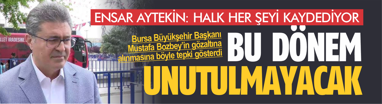 ENSAR AYTEKİN’DEN BOZBEY OPERASYONUNA TEPKİ: “HALKIN VİCDANI EN BÜYÜK MAHKEMEDİR”
