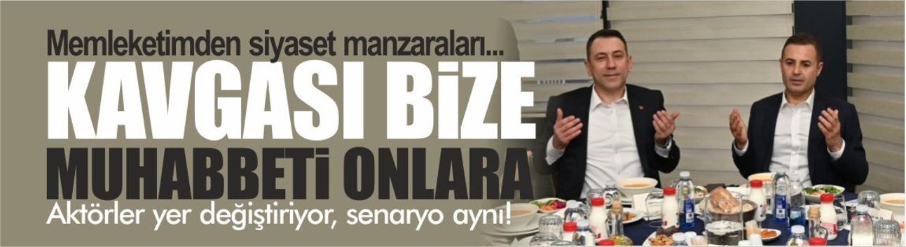 Memleketimden siyaset manzaraları... Kavgası bize muhabbeti onlara!
