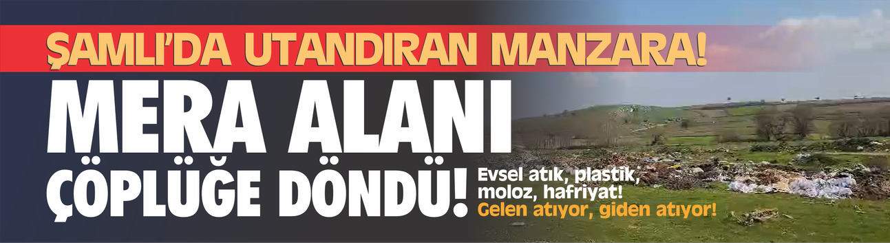 Balıkesir’de Kırsal Mahalleler çöplük gibi! Şamlı Merası atık sahasına döndü...