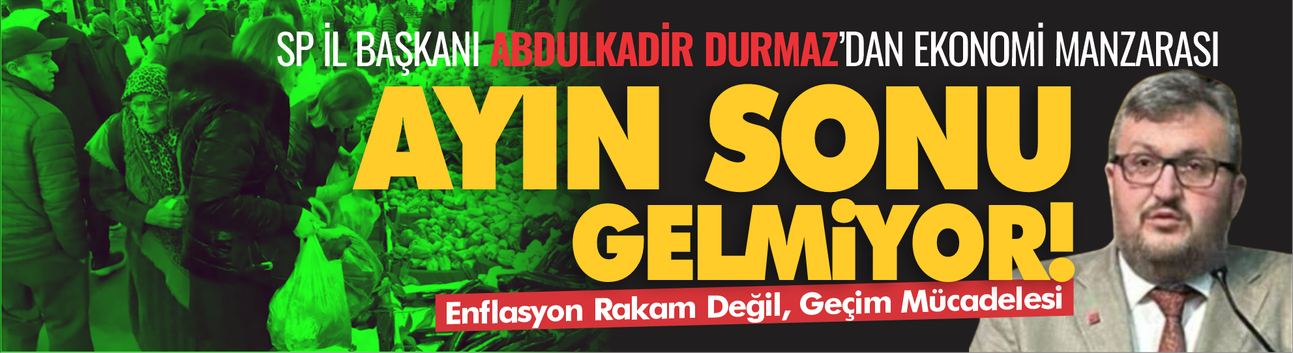 SP İl Başkanı Abdulkadir Durmaz: “Enflasyon Rakam Değil, Geçim Mücadelesidir”