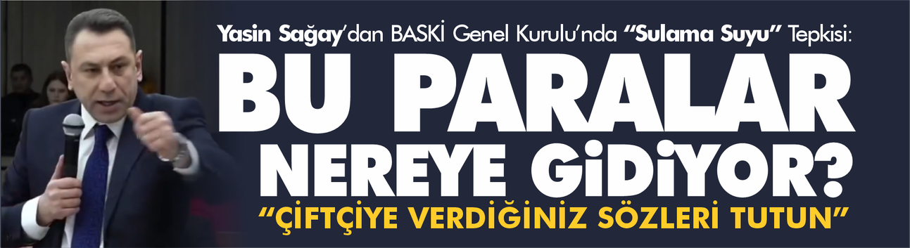Yasin Sağay’dan BASKİ Genel Kurulu’nda “Sulama Suyu” Tepkisi: Bu paralar nereye gidiyor?
