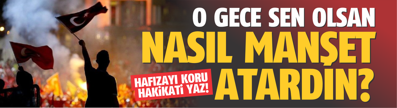 O gece sen olsan nasıl manşet atardın?