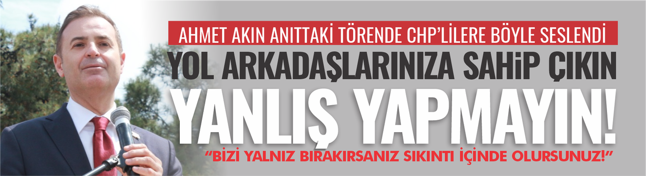Ahmet Akın'dan CHP'lilere: Yol arkadaşlarınıza sahip çıkın, yanlış yapmayın!