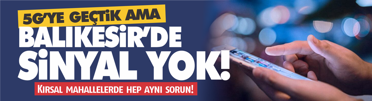 5G VAR AMA SİNYAL YOK! BALIKESİR’DE İLETİŞİM KRİZİ MECLİS GÜNDEMİNDE